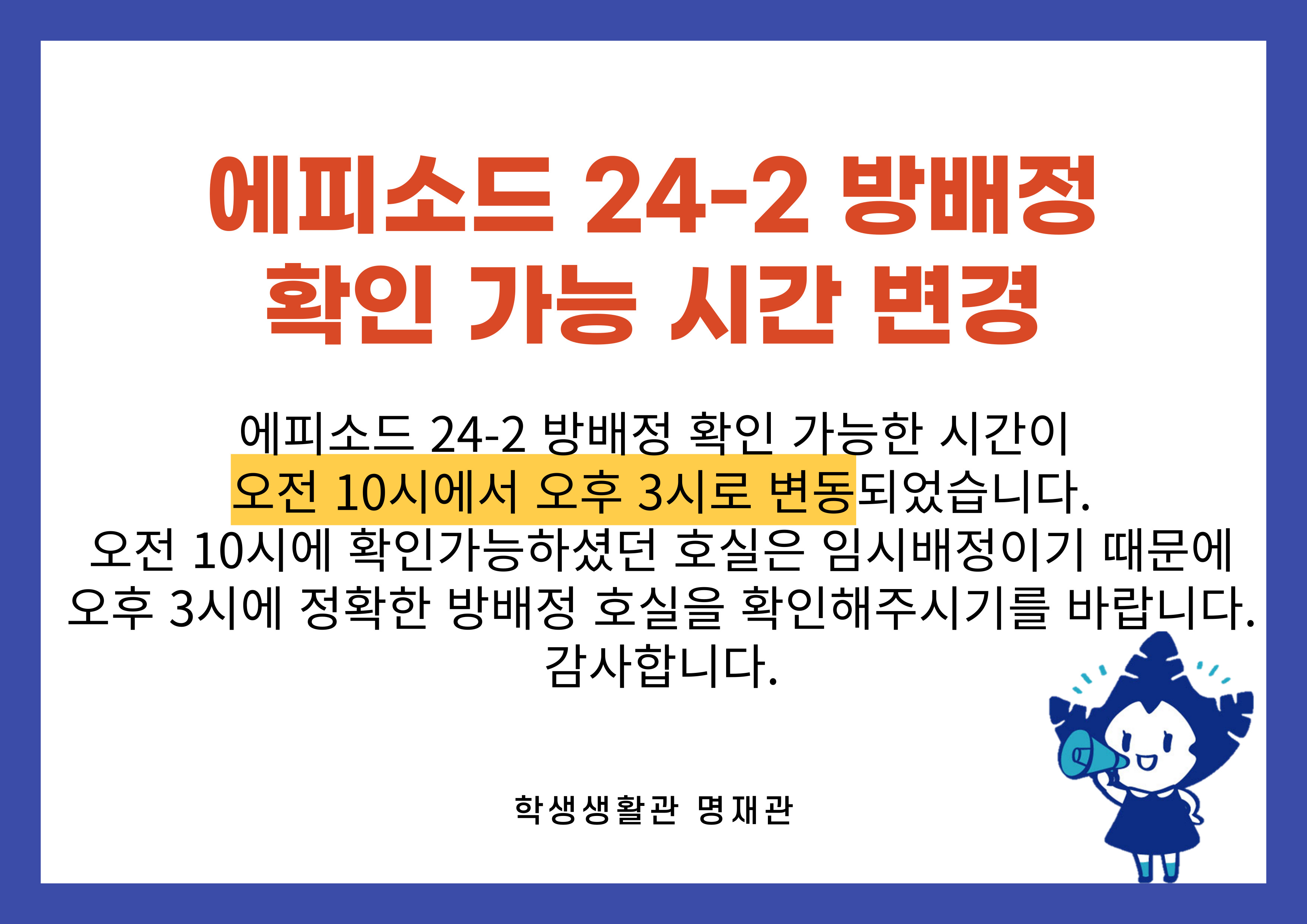 에피소드 24-2 방배정 확인 가능 시간 변경 안내. 오전 10시에서 오후 3시로 변경되었음을 알리는 포스터. 오전 10시에 확인 가능했던 호실은 임시배정이었으며, 오후 3시에 정확한 방배정 호실을 확인해주시기를 요청. 하단에 학생생활관 명재관 로고와 마스코트 캐릭터 이미지 포함.